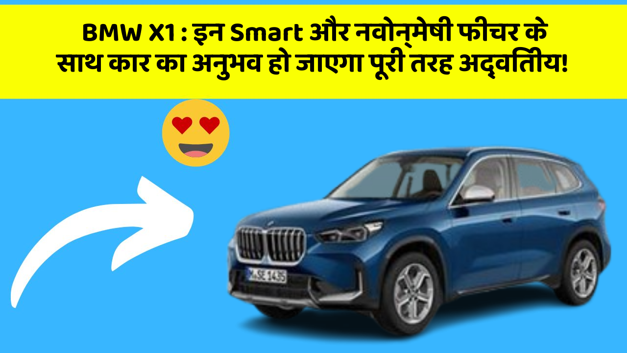 BMW X1 : इन Smart और नवोन्मेषी फीचर के साथ कार का अनुभव हो जाएगा पूरी तरह अद्वितीय!