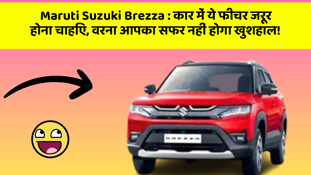 Maruti Suzuki Brezza: कार में ये फीचर जरूर होना चाहिए, वरना आपका सफर नहीं होगा खुशहाल!